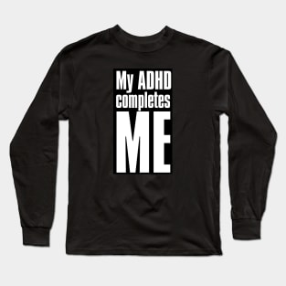 My ADHD completes Me Long Sleeve T-Shirt